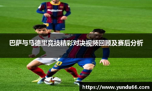 巴萨与马德里竞技精彩对决视频回顾及赛后分析