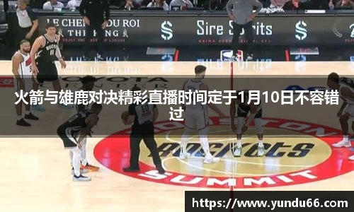 火箭与雄鹿对决精彩直播时间定于1月10日不容错过